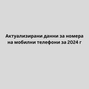 Актуализирани данни за номера на мобилни телефони за 2024 г